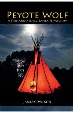 Peyote Wolf: A Fernando Lopez Santa Fe Mystery - James C. Wilson