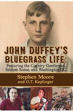 John Duffey's Bluegrass Life: FEATURING THE COUNTRY GENTLEMEN, SELDOM SCENE, AND WASHINGTON, D.C. - Second Edition - Stephen Moore