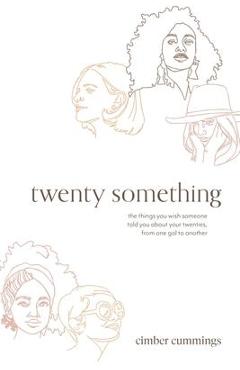 twenty something: the things you wish someone told you about your twenties, from one gal to another - Cimber Cummings