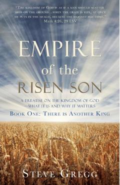 Empire of the Risen Son: A Treatise on the Kingdom of God-What it is and Why it Matters Book One: There is Another King - Steve Gregg