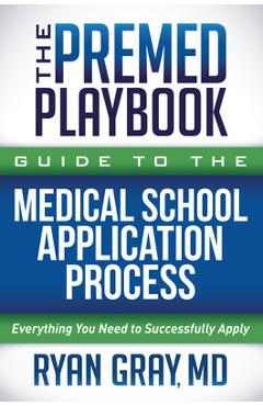 The Premed Playbook Guide to the Medical School Application Process: Everything You Need to Successfully Apply - Ryan Gray