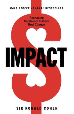 Impact: Reshaping Capitalism to Drive Real Change - Sir Ronald Cohen