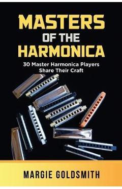 Masters of the Harmonica: 30 Master Harmonica Players Share Their Craft - Margie Goldsmith