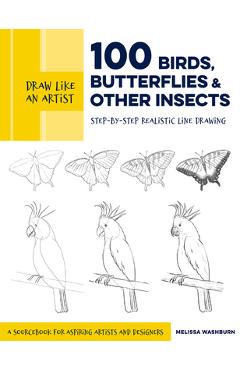 Draw Like an Artist: 100 Birds, Butterflies, and Other Insects: Step-By-Step Realistic Line Drawing - A Sourcebook for Aspiring Artists and Designers - Melissa Washburn