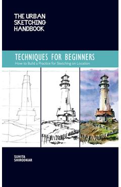 The Urban Sketching Handbook Techniques for Beginners: How to Build a Practice for Sketching on Location - Suhita Shirodkar