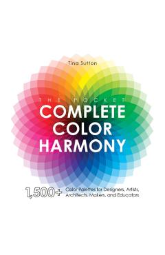 The Pocket Complete Color Harmony: 1,500 Plus Color Palettes for Designers, Artists, Architects, Makers, and Educators - Tina Sutton