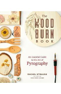 The Wood Burn Book: An Essential Guide to the Art of Pyrography - Rachel Strauss