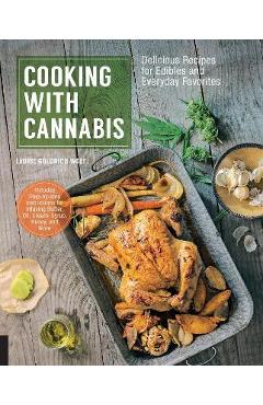 Cooking with Cannabis: Delicious Recipes for Edibles and Everyday Favorites - Laurie Wolf