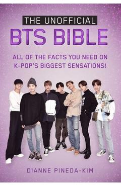 The Unofficial Bts Bible: All of the Facts You Need on K-Pop\'s Biggest Sensations! - Dianne Pineda-kim