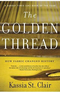 The Golden Thread: How Fabric Changed History - Kassia St Clair