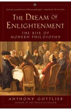 The Dream of Enlightenment: The Rise of Modern Philosophy - Anthony Gottlieb