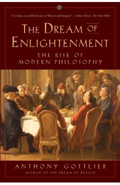The Dream of Enlightenment: The Rise of Modern Philosophy - Anthony Gottlieb