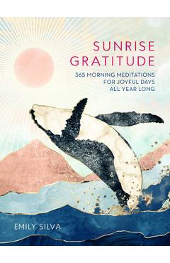 Sunrise Gratitude: 365 Morning Meditations for Joyful Days All Year Long - Emily Silva
