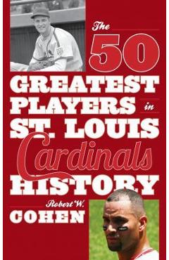 The 50 Greatest Players in St. Louis Cardinals History - Robert W. Cohen
