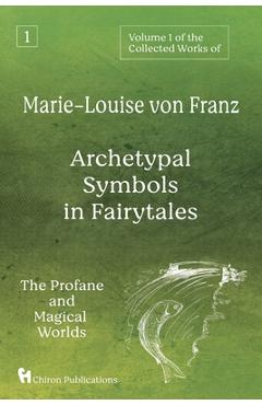 Volume 1 of the Collected Works of Marie-Louise von Franz: Archetypal Symbols in Fairytales: The Profane and Magical Worlds - Marie-louise Von Franz