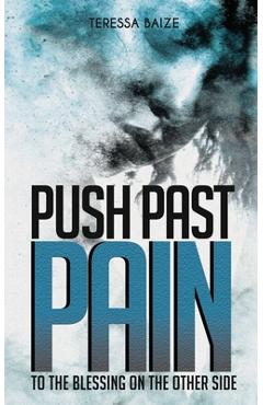 Push Past Pain: To the Blessing on the Other Side - Teressa Baize