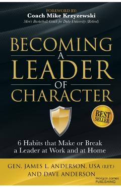 Becoming a Leader of Character: 6 Habits That Make or Break a Leader at Work and at Home - Dave Anderson