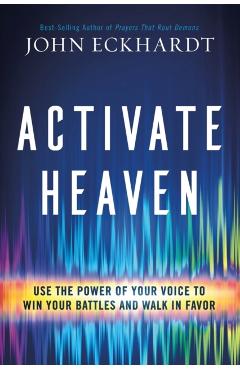 Activate Heaven: Use the Power of Your Voice to Win Your Battles and Walk in Favor - John Eckhardt