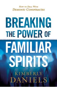 Breaking the Power of Familiar Spirits: How to Deal with Demonic Conspiracies - Kimberly Daniels