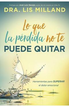 Lo que la p�rdida no te puede quitar: herramientas para superar el dolor emocional - lis milland