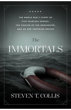 The Immortals: The World War II Story of Five Fearless Heroes, the Sinking of the Dorchester, and an Awe-Inspiring Rescue - Steven T. Collis