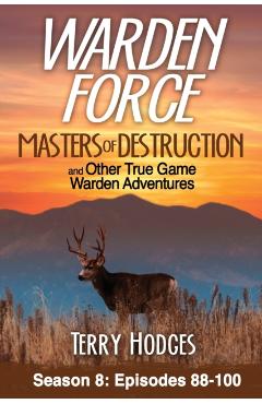 Warden Force: Masters of Destruction and Other True Game Warden Adventures: Episodes 88-100 - Terry Hodges