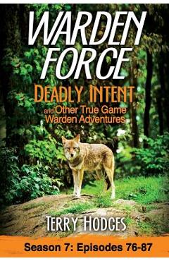 Warden Force: Deadly Intent and Other True Game Warden Adventures: Episodes 76 - 87 - Terry Hodges