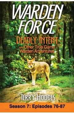 Warden Force: Deadly Intent and Other True Game Warden Adventures: Episodes 76 - 87 - Terry Hodges