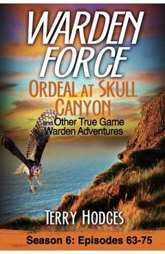 Warden Force: Ordeal at Skull Canyon and Other True Game Warden Adventures: Episodes 63-75 - Terry Hodges