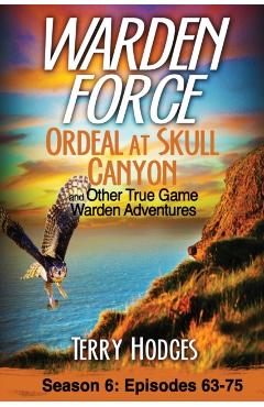 Warden Force: Ordeal at Skull Canyon and Other True Game Warden Adventures: Episodes 63-75 - Terry Hodges