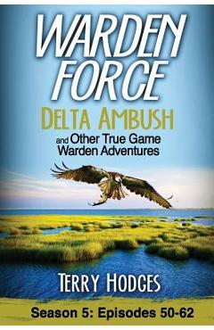 Warden Force: Delta Ambush and Other True Game Warden Adventures: Episodes 50-62 - Terry Hodges