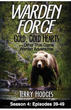 Warden Force: Cold, Cold Hearts and Other True Game Warden Adventures: Episodes 39 - 49 - Terry Hodges