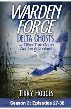 Warden Force: Delta Ghosts and Other True Game Warden Adventures: Episodes 27-38 - Terry Hodges
