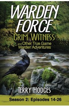 Warden Force: Grim Witness and Other True Game Warden Adventures: Episodes 14-26 - Terry Hodges