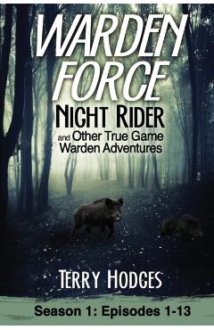 Warden Force: Night Rider and Other True Game Warden Adventures: Episodes 1-13 - Terry Hodges