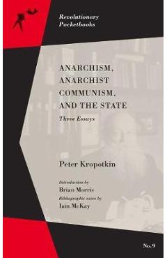Anarchism, Anarchist Communism, and the State: Three Essays - Peter Kropotkin