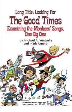 Long Title: Looking for the Good Times; Examining the Monkees\' Songs, One by One - Michael A. Ventrella
