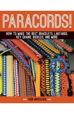 Paracord!: How to Make the Best Bracelets, Lanyards, Key Chains, Buckles, and More - Todd Mikkelsen