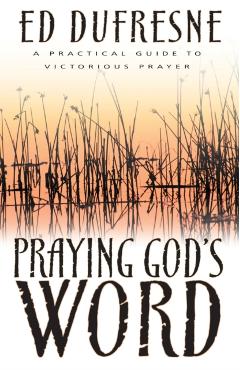 Praying God's Word: A Practical Guide to Victorious Prayer - Ed Dufresne