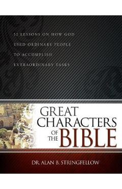 Great Characters of the Bible: 52 Lessons on How God Used Ordinary People to Accomplish Extraordinary Tasks - Alan B. Stringfellow
