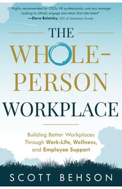 The Whole-Person Workplace: Building Better Workplaces through Work-Life, Wellness, and Employee Support - Scott Behson
