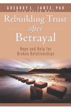 Rebuilding Trust After Betrayal: Hope and Help for Broken Relationships - Gregory Jantz