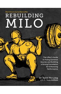 Rebuilding Milo: The Lifter's Guide to Fixing Common Injuries and Building a Strong Foundation for Enhancing Performance - Aaron Horschig