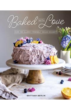 Baked with Love: Over 100 Allergy-Friendly Vegan Desserts - Brittany Berlin