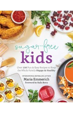 Sugar-Free Kids: Over 150 Fun & Easy Recipes to Keep the Whole Family Happy & Healthy - Maria Emmerich