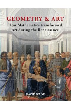 Geometry & Art: How Mathematics Transformed Art During the Renaissance - David Wade
