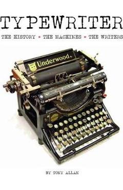 Typewriter: The History, the Machines, the Writers - Tony Allan