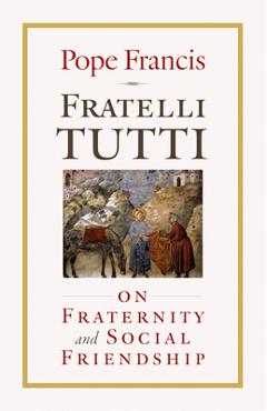 Fratelli Tutti: On Fraternity and Social Friendship - Pope Francis