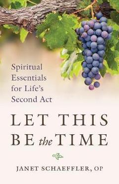 Let This Be the Time: Spiritual Essentials for Life\'s Second ACT - Janet Schaeffler
