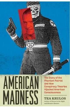 American Madness: The Story of the Phantom Patriot and How Conspiracy Theories Hijacked American Consciousness - Tea Krulos